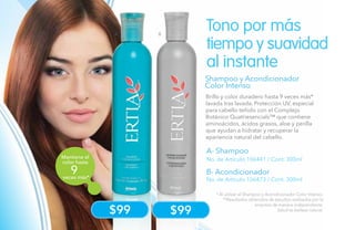 122
Mantiene el
color hasta
veces más*
9
BA
$99
Shampoo y Acondicionador
Color Intenso
* Al utilizar el Shampoo y Acondicionador Color Intenso.
**Resultados obtenidos de estudios realizados por la
empresa de manera independiente.
Salud es belleza natural.
Brillo y color duradero hasta 9 veces más*
lavada tras lavada. Protección UV, especial
para cabello teñido con el Complejo
Botánico Quatriesencials™ que contiene
aminoácidos, ácidos grasos, aloe y perilla
que ayudan a hidratar y recuperar la
apariencia natural del cabello.
Tono por más
tiempo y suavidad
al instante
A- Shampoo
No. de Artículo 106441 / Cont. 300ml
B- Acondicionador
No. de Artículo 106473 / Cont. 300ml
$99
 