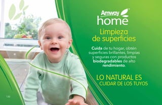 130
Limpieza
de superficies
Cuida de tu hogar, obtén
superficies brillantes, limpias
y seguras con productos
biodegradables de alto
rendimiento.
LO NATURAL ES
CUIDAR DE LOS TUYOS
130
 