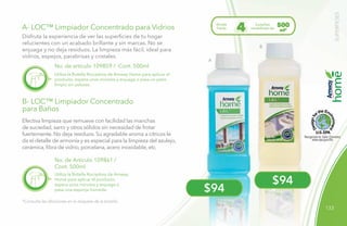133
B
A
$94
$94
A- LOC™ Limpiador Concentrado para Vidrios
B- LOC™ Limpiador Concentrado
para Baños
No. de artículo 109859 / Cont. 500ml
No. de Artículo 109861 /
Cont. 500ml
Efectiva limpieza que remueve con facilidad las manchas
de suciedad, sarro y otros sólidos sin necesidad de frotar
fuertemente. No deja residuos. Su agradable aroma a cítricos le
da el detalle de armonía y es especial para la limpieza del azulejo,
cerámica, fibra de vidrio, porcelana, acero inoxidable, etc.
Utiliza la Botella Rociadora de Amway Home para aplicar el
producto, espera unos minutos y enjuaga o pasa un paño
limpio sin pelusas.
Utiliza la Botella Rociadora de Amway
Home para aplicar el producto,
espera unos minutos y enjuaga o
pasa una esponja húmeda.
*Consulta las diluciones en la etiqueta de la botella.
Disfruta la experiencia de ver las superficies de tu hogar
relucientes con un acabado brillante y sin marcas. No se
enjuaga y no deja residuos. La limpieza más fácil, ideal para
vidrios, espejos, parabrisas y cristales.
Rinde
hasta
botellas
rociadoras de
500
ml*4
SUPERFICIES
 
