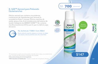 139
LAVANDERÍA
$147
Aroma
mejorado
Efectivo aerosol que contiene una poderosa
combinación de ingredientes para remover la
suciedad sin frotar ni remojar. Elimina manchas de
aceite, grasa y tinta. Es el complemento del sistema de
lavado inteligente de AMWAY HOME™. No contiene
clorofluorocarbonos (CFCs), por lo que no daña la capa
de ozono.
B- SA8™ Aerosol para Prelavado
Quitamanchas
No. de Artículo 110403 / Cont. 400ml
Rocía sobre la mancha, espera un minuto, no dejes
que seque y lava la prenda como de costumbre.
*El rendimiento puede variar de acuerdo al tamaño de la carga y la suciedad de la
ropa. Consulta las diluciones en la etiqueta de la botella.
Visita www.amway.com.mx/amwayhome
Rinde
hasta aplicaciones*
700
100% Garantía de Satisfacción / Ordena a través de tu Empresario Amway.
 