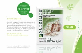 17
$269
15 MINUTOS
Tip nutricional:
Tómala
antes de las
comidas.
No. de Artículo 102736 /
Cont. 30 sobres de 4.5 gramos c/u.
Nutrifiber Powder
Fórmula innovadora que aporta tres fuentes de
fibra vegetal soluble, sus ingredientes aportan
Fitonutrientes, sin agregar color ni sabor.
No contiene azúcares o saborizantes añadidos.
Su presentación viene en atractivos y prácticos
sobres individuales, fáciles de llevar.
Permiso de Publicidad COFEPRIS: 133300201A1623
Este producto no es medicamento, haz deporte.
 