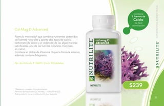 33
$239
Contiene
2 fuentes de
de fácil
asimiliación
Calcio
No. de Artículo 110609 / Cont. 90 tabletas
Cal-Mag D Advanced
Fórmula mejorada* que combina nutrientes obtenidos
de fuentes naturales y aporta dos tipos de calcio,
carbonato de calcio y el obtenido de las algas marinas
calcificadas, una de las fuentes naturales más ricas
en calcio.
Contiene el doble de Vitamina D que la fórmula anterior,
además contiene Magnesio.
*Respecto a nuestra fórmula anterior.
Permiso de Publicidad COFEPRIS: 133300201A1623
Este producto no es medicamento, haz deporte.
SUPLEMENTOSALIMENTICIOS
 