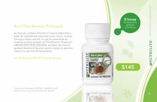 39
8 horas
de liberación
gradual
y continua
No. de Artículo: 109741/ Cont. 60 tabletas
Bio C Plus Liberación Prolongada
Su fórmula contiene Vitamina C natural elaborada a
base de ingredientes naturales como: limón, naranja,
toronja y cereza acerola, la cuál es cosechada en
nuestras propias granjas con Certificación Orgánica*.
LIBERACIÓN PROLONGADA: se libera de manera
gradual durante el día para que tu cuerpo la absorba
mejor y la use más eficientemente.
Permiso de Publicidad COFEPRIS: 133300201A1623
Este producto no es medicamento, haz deporte.
$145
SUPLEMENTOSALIMENTICIOS
 