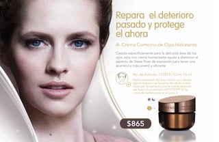 56
Repara el deterioro
pasado y protege
el ahora
A- Crema Contorno de Ojos Hidratante
No. de Artículo: 113810 / Cont. 15 ml
Creada específicamente para la delicada área de los
ojos, esta rica crema humectante ayuda a disminuir el
aspecto de líneas finas de expresión para tener una
apariencia más juvenil y vibrante.
Aplica alrededor del área de los ojos, dando
ligeros toques con la punta del dedo anular.
Úsala por la mañana y por la noche después
del Suero Concentrado Artistry™. En la
rutina de belleza este es el paso 3.
3
$865
56
 