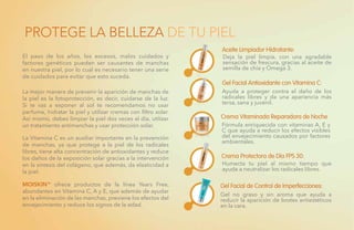 El paso de los años, los excesos, malos cuidados y
factores genéticos pueden ser causantes de manchas
en nuestra piel, por lo cual es necesario tener una serie
de cuidados para evitar que esto suceda.
La mejor manera de prevenir la aparición de manchas de
la piel es la fotoprotección, es decir, cuidarse de la luz.
Si te vas a exponer al sol te recomendamos no usar
perfume, hidratar la piel y utilizar cremas con filtro solar.
Así mismo, debes limpiar la piel dos veces al día, utilizar
un tratamiento antimanchas y usar protección solar.
La Vitamina C es un auxiliar importante en la prevención
de manchas, ya que protege a la piel de los radicales
libres, tiene alta concentración de antioxidantes y reduce
los daños de la exposición solar gracias a la intervención
en la síntesis del colágeno, que además, da elasticidad a
la piel.
MOISKIN™ ofrece productos de la línea Years Free,
abundantes en Vitamina C, A y E, que además de ayudar
en la eliminación de las manchas, previene los efectos del
envejecimiento y reduce los signos de la edad.
Deja la piel limpia, con una agradable
sensación de frescura, gracias al aceite de
semilla de chía y Omega 3.
Aceite Limpiador Hidratante:
Ayuda a proteger contra el daño de los
radicales libres y da una apariencia más
tersa, sana y juvenil.
Gel Facial Antioxidante con Vitamina C:
Fórmula enriquecida con vitaminas A, E y
C que ayuda a reducir los efectos visibles
del envejecimiento causados por factores
ambientales.
Crema Vitaminada Reparadora de Noche
Humecta tu piel al mismo tiempo que
ayuda a neutralizar los radicales libres.
Crema Protectora de Día FPS 30:
Gel no graso y sin aroma que ayuda a
reducir la aparición de brotes antiestéticos
en la cara.
Gel Facial de Control de Imperfecciones:
PROTEGE LA BELLEZA DE TU PIEL
 