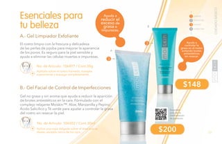 79PB
A.- Gel Limpiador Exfoliante
El rostro limpio con la frescura y delicadeza
de las perlas de jojoba para mejorar la apariencia
de los poros. Es seguro para la piel sensible y
ayuda a eliminar las células muertas e impurezas.
B.- Gel Facial de Control de Imperfecciones
Gel no graso y sin aroma que ayuda a reducir la aparición
de brotes antiestéticos en la cara. Fórmulado con el
complejo relajante Moiskin™: Aloe, Manzanilla y Pepino;
Ácido Salicílico y Té verde para ayudar a controlar la grasa
del rostro sin resecar la piel.
No. de Artículo: 106502 / Cont.30ml
Aplica una capa delgada sobre el área que se
desee, excepto cerca de los ojos.
Esenciales para
tu belleza
A
Ayuda a
controlar la
grasa en el rostro
evitando brotes
antiestéticos
sin resecar.
Ayuda a
reducir el
exceso de
grasa e
impurezas.
Aplícalo sobre el rostro húmedo, masajea
suavemente y enjuaga completamente.
No. de Artículo: 106497 / Cont.50g
B
CUIDADOBÁSICO
$200
$148
3
3
LIMPIAR
TONIFICAR
TRATAR
1
2
3
4 HUMECTAR
Escanéalo
para ver la
Demostración
de producto.
 