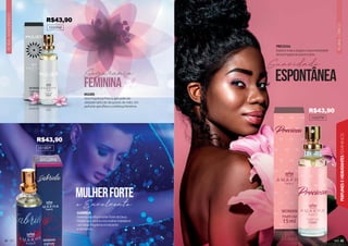 43
FLORAL
CÍTRICO
PERFUMES
E
HIDRATANTES
FEMININOS
FLORAL
AMADEIRADO
42
42
42
42
2
2
2
2
42
PRECIOSA
Explore toda a alegria e espontaneidade
dessa fragrância suave e leve.
102079F
Suavidade
ESPONTÂNEA
MULIER
Uma fragrância fresca, que pode ser
utilizada tanto de dia quanto de noite. Um
perfume que aflora a confiança feminina.
102096F
101007F
GABRIELA
Gabriela significa mulher forte de Deus.
Mostre que você é uma mulher inabalável
com essa fragrância envolvente
e duradoura.
feminina
mulherforte
Segurança
e Envolvente
R$43,90
R$43,90
R$43,90
 