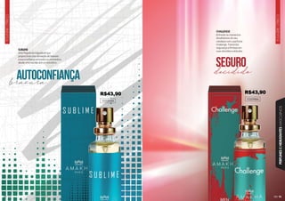 93
FOUGÈRE
CÍTRICO
PERFUMES
E
HIDRATANTES
MASCULINOS
FOUGÈRE
CÍTRICO
92
102093M
SUBLIME
Uma fragrância inigualável que
proporciona uma sensação de bravura
e autoconfiança em todos os momentos,
desde uma reunião até um encontro.
bravura
decidido
autoconfiança
seguro
102098M
CHALLENGE
Enfrente os momentos
desafiadores do seu
cotidiano com o perfume
Challenge. Transmita
segurança e firmeza em
suas decisões e atitudes.
R$43,90 R$43,90
 