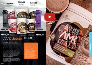 LINHA
NUTRICIONAL
10
105
1
105
105
105
105
1
1
10
105
1
1
1
1
1
1
1
104
AMK Shake
O novo AMK Shake é rico em Fibras,
contém 13 Vitaminas, 11 Minerais, é fonte
de Proteínas. Ainda possui colágeno hidrolisado
e Whey Protein concentrado. Não contém
glúten. Você pode escolher entre três sabores:
Baunilha, Morango e Chocolate.
Para a redução de peso deve-se substituir
até 2 refeições da dieta diária pelo AMK Shake.
Caso a proposta seja a manutenção de peso,
substituir 1 refeição da dieta diária por AMK
Shake. Agora, se você quer ganhar peso,
adicione até 2 porções de AMK Shake
à dieta convencional diária.
Ao consumir o shake, você terá a sensação
de saciedade. A utilização do shake deve estar
associada à uma alimentação equilibrada e a
ingestão de líquidos.
Para o preparo, basta adicionar
1 medida dosadora ou 1 sachê
(27g) do produto em 250 ml
de leite. Misturar bem com o
auxilio de uma coqueteleira,
mixer ou liquidiﬁcador. O
shake pode ser preparado com
leite vegetal, semidesnatado
(menos gorduroso) e sem
lactose. O pote com 540g
rende até 20 porções de
250 ml. E você também pode
inovar e fazer diferentes
receitas com o AMK Shake!
801015NT
801061MA 801060MA
801014NT
801013NT
801018NT 801017NT
801016NT
R$69,90
R$69,90
R$69,90
R$140,00 R$140,00
R$140,00
R$59,90 R$59,90
CLIK SAIBA
MAIS
 