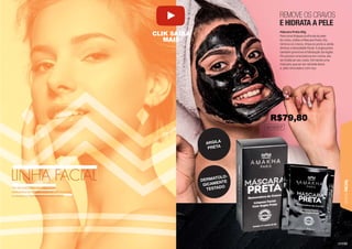 LINHA
FACIAL
123
REMOVE OS CRAVOS
E HIDRATA A PELE
Máscara Preta 80g
Para uma limpeza profunda da pele
do rosto, utilize a Máscara Preta. Ela
remove os cravos, limpa os poros e ainda
diminui a oleosidade facial. A argila preta
também promove a hidratação da região.
Por possuir uma textura em creme, ela
se molda ao seu rosto, formando uma
máscara, que ao ser retirada deixa
a pele renovada e com viço.
401002CP
Ter
T um rosto
to
o co
co
c
c
c m
m v
viço
iço
ço
ço e
e
e
e sau
sau
udáv
ável
el
dem
mons
on tra um c
cu
cu
cuida
ida
ida
ida
dado
do esp
especi
ecial
al
a com
com su
sua p
a pele
e
el .
.
Conheça a
a Li
L nha
ha
a F
Fa
Fa
Fa
Fa
Facia
cia
cial d
l
l a A
a Amak
mak
akha
ha Par
Paris.
s
ARGILA
PRETA
DERMATOLO-
GICAMENTE
TESTADO
R$79,80
CLIK SAIBA
MAIS
 