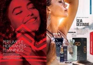 PERFUMES
E
HIDRATANTES
FEMININOS
ORIENTAL
FLORAL
15
Os perfumes acompanham a mulher em todos
os momentos do dia e ocasiões. As fragrâncias
da Amakha Paris são modernas, cheias de estilo
e combinam com o seu ritmo de vida. E quando
combinados com os hidratantes, a sua pele ficará
hidratada, perfumada e com um toque delicioso.
PERFUMES E
HIDRATANTES
FEMININOS
GD
Sinta-se feminina e sensual com o
perfume e hidratante GD Woman.
Com uma fragrância oriental floral
tenha a sensação de estar em um
local paradisíaco e você ser
o centro das atenções.
101004F
1001004F
15ml
100ml
seja
destAQUE
feminina
202055H
R$200,00
R$36,00
R$43,90
 