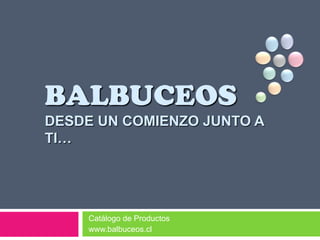 BALBUCEOSDESDE UN COMIENZO JUNTO A TI… Catálogo de Productos  www.balbuceos.cl 