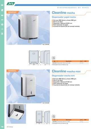 E
                                                                    D I S P E N S A D O R E S               D E        P A P E L
N


        NOVEDAD                                     Cleanline mecha
E




                                                    Dispensador papel mecha
I




                                                        Carcasa ABS blanco y chasis ABS gris
                                                        Cierre con llave
                                                        Capacidad : Bobinas Ø 205 mm
G




                                                        Fácil reposición de papel
                                                        4 puntos de fijación (kit de montaje incluido)
i
H




                                  Ref. 8 99 605
                            310




                                                         Ref.                                 Descripción         UL1     PVP
                                                     8 99 605        Dispensador Cleanlie mecha ABS                6
                     220                220         1 Unidad logística (número de unidades por caja).




        NOVEDAD                                     Cleanline mecha mini
                                                    Dispensador mecha mini
                                                        Carcasa ABS blanco y chasis ABS gris
                                                        Cierre con llave
                                                        Capacidad : Bobinas Ø 130 mm
                                                        Fácil reposición de papel
                                                        4 puntos de fijación (kit de montaje incluido)




                                  Ref. 8 99 606
                                  275




                                                         Ref.                                 Descripción         UL1     PVP
                                                     8 99 606        Dispensador Cleanline mini ABS                8

                           145                135   1 Unidad logística (número de unidades por caja).



14   JVD. Catálogo
 
