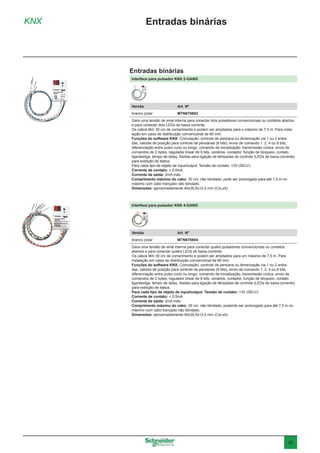 25
KNX Entradas binárias
Interface para pulsador KNX 2-GANG
Versão	 Art. Nº
branco polar	MTN670802
Gera uma tensão de sinal interna para conectar dois pulsadores convencionais ou contatos abertos
e para conectar dois LEDs de baixa corrente.
Os cabos têm 30 cm de comprimento e podem ser ampliados para o máximo de 7,5 m. Para insta-
lação em caixa de distribuição convencional de 60 mm.
Funções do software KNX: Comutação, controle de persiana ou dimerização via 1 ou 2 entra-
das, valores de posição para controle de persianas (8 bits), envio de comando 1, 2, 4 ou 8 bits,
diferenciação entre pulso curto ou longo, comando de inicialização, transmissão cíclica, envio de
comandos de 2 bytes, regulador linear de 8 bits, cenários, contador, função de bloqueio, contato
liga/desliga, tempo de delay. Saídas para ligação de lâmpadas de controle (LEDs de baixa corrente)
para exibição de status.
Para cada tipo de objeto de input/output: Tensão de contato: <3V (SELV)
Corrente de contato: < 0,5mA
Corrente de saída: 2mA máx.
Comprimento máximo do cabo: 30 cm, não blindado; pode ser prolongado para até 7,5 m no
máximo com cabo trançado não blindado.
Dimensões: aproximadamente 40x30,5x12,5 mm (CxLxA)
Interface para pulsador KNX 4-GANG
Versão	 Art. Nº
branco polar	MTN670804
Gera uma tensão de sinal interna para conectar quatro pulsadores convencionais ou contatos
abertos e para conectar quatro LEDs de baixa corrente.
Os cabos têm 30 cm de comprimento e podem ser ampliados para um máximo de 7,5 m. Para
instalação em caixa de distribuição convencional de 60 mm.
Funções do software KNX: Comutação, controle de persiana ou dimerização via 1 ou 2 entra-
das, valores de posição para controle de persianas (8 bits), envio de comando 1, 2, 4 ou 8 bits,
diferenciação entre pulso curto ou longo, comando de inicialização, transmissão cíclica, envio de
comandos de 2 bytes, regulador linear de 8 bits, cenários, contador, função de bloqueio, contato
liga/desliga, tempo de delay. Saídas para ligação de lâmpadas de controle (LEDs de baixa corrente)
para exibição de status.
Para cada tipo de objeto de input/output: Tensão de contato: <3V (SELV)
Corrente de contato: < 0,5mA
Corrente de saída: 2mA máx.
Comprimento máximo do cabo: 30 cm, não blindado, podendo ser prolongado para até 7,5 m no
máximo com cabo trançado não blindado.
Dimensões: aproximadamente 40x30,5x12,5 mm (CxLxA)
Entradas binárias
 