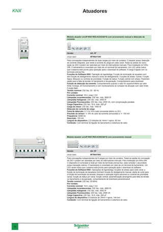 32
Módulo atuador on/off KNX REG-K/2X230/16 com acionamento manual e detecção de
corrente
Versão	 Art. Nº
cinza claro	MTN647395
Para comutações independentes de duas cargas por meio de contatos. O atuador possui detecção
de corrente integrada, que mede a corrente de carga em cada canal. Todas as saídas de comu-
tação de 230 V podem ser operadas por meio de interruptores manuais. Para instalação em trilho
DIN. O barramento é conectado por meio de um terminal de barramento. Um LED verde indica
que o sistema está pronto para operação após o download do software. A carga é ligada com os
terminais prensa fios.
Funções do Software KNX: Operação de liga/desliga. Função de iluminação de escadas com/
sem função de desligamento manual e aviso de desligamento. Funções de atraso. Cenas. Função
lógica. Bloqueio ou controle de prioridade. Função de status. Função central com atraso. Parametri-
zação para a falta de tensão no barramento e recuperação. Comportamento para download.
Função de detecção de corrente: Comportamento quando o valor for superior/inferior ao valor
limite. Energia, em funcionamento e com monitoramento do contador de ativação com valor limite.
Função flash.
Tensão nominal: 230 Vac, 50 - 60 Hz
Por contato:
Corrente nominal: 16 A, cosφ = 0,6
Lâmpadas incandescentes: 230 Vac, máx. 3600 W
Lâmpadas halógenas: 230 Vac, máx. 2500 W
Lâmpadas Fluorescentes: 230 Vac, máx. 2500 VA, com compensação paralela
Carga Capacitiva: 230 Vac, 16 A, máx. 200 μF
Carga do motor: 230 Vac, máx. 1000 W
Detecção de corrente de carga:
Faixa de detecção: 0,1 A a 16 A (valor sinusoidal efetivo ou DC)
Precisão do sensor: +/- 8% do valor da corrente (sinusoidal) e +/- 100 mA
Frequência: 50/60 Hz
Descrição: 100 mA
Largura do dispositivo: 2,5 módulos de 18mm = aprox. 45 mm
Conteúdo: Com terminal de ligação de barramento e cobertura de cabo.
Módulo atuador on/off KNX REG-K/8X230/16 com acionamento manual
Versão	 Art. Nº
cinza claro	MTN647893
Para comutações independentes de 8 cargas por meio de contatos. Todas as saídas de comutação
de 230 V podem ser operadas por meio de interruptores manuais. Para instalação em trilho DIN.
O dispositivo é conectado à rede por meio de terminais prensa fios; cada conexão L secundária
possui transição interna. O barramento é conectado por meio de um terminal de barramento. Um
LED verde indica que o sistema está pronto para operação após o download do software.
Funções do Software KNX: Operações de liga/desliga, funções de atraso para cada canal, a
função de iluminação de escadaria com/sem função de desligamento manual, alerta de corte para
a função de iluminação da escada, bloqueio e operação lógica adicional ou controle de prioridade,
cenas, função de status por canal, função central, parametrização abrangente para falta de tensão
no barramento e recuperação, comportamento de download parametrizável.
Tensão nominal: 230 Vac, 50-60Hz
Por contato:
Corrente nominal: 16 A, cosφ = 0,6
Lâmpadas incandescentes: 230 Vac, máx. 3600 W
Lâmpadas halógenas: 230 Vac, máx. 2500 W
Lâmpadas Fluorescentes: 230 Vac, máx. 2500 VA
Carga Capacitiva: 230 Vac, 16 A, máx. 200 μF
Largura do dispositivo: 8 módulos de 18mm = aprox. 144 mm
Conteúdo: Com terminal de ligação de barramento e cobertura de cabo.
KNX Atuadores
 