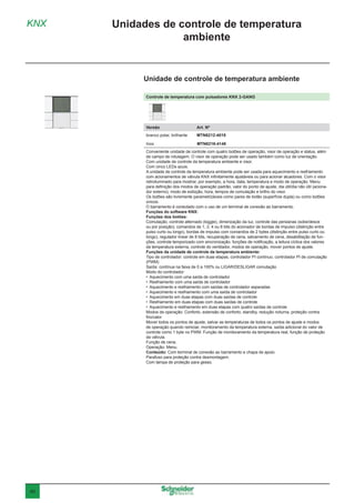 40
Controle de temperatura com pulsadores KNX 2-GANG
Versão	 Art. Nº
branco polar, brilhante	MTN6212-4019
Inox MTN6216-4146
Conveniente unidade de controle com quatro botões de operação, visor de operação e status, além
de campo de rotulagem. O visor de operação pode ser usado também como luz de orientação.
Com unidade de controle da temperatura ambiente e visor.
Com cinco LEDs azuis.
A unidade de controle da temperatura ambiente pode ser usada para aquecimento e resfriamento
com acionamentos de válvula KNX infinitamente ajustáveis ou para acionar atuadores. Com o visor
retroiluminado para mostrar, por exemplo, a hora, data, temperatura e modo de operação. Menu
para definição dos modos de operação padrão, valor do ponto de ajuste, dia útil/dia não útil (aciona-
dor externo), modo de exibição, hora, tempos de comutação e brilho do visor.
Os botões são livremente parametrizáveis como pares de botão (superfície dupla) ou como botões
únicos.
O barramento é conectado com o uso de um terminal de conexão ao barramento.
Funções do software KNX:
Funções dos botões:
Comutação, controle alternado (toggle), dimerização da luz, controle das persianas (sobe/desce
ou por posição), comandos de 1, 2, 4 ou 8 bits do acionador de bordas de impulso (distinção entre
pulso curto ou longo), bordas de impulso com comandos de 2 bytes (distinção entre pulso curto ou
longo), regulador linear de 8 bits, recuperação de cena, salvamento de cena, desabilitação de fun-
ções, controle temporizado com sincronização, funções de notificação, a leitura cíclica dos valores
da temperatura externa, controle do ventilador, modos de operação, mover pontos de ajuste.
Funções da unidade de controle da temperatura ambiente:
Tipo de controlador: controle em duas etapas, controlador PI contínuo, controlador PI de comutação
(PWM)
Saída: contínua na faixa de 0 a 100% ou LIGAR/DESLIGAR comutação
Modo do controlador:
•	 Aquecimento com uma saída de controlador
•	 Resfriamento com uma saída de controlador
•	 Aquecimento e resfriamento com saídas de controlador separadas
•	 Aquecimento e resfriamento com uma saída de controlador
•	 Aquecimento em duas etapas com duas saídas de controle
•	 Resfriamento em duas etapas com duas saídas de controle
•	 Aquecimento e resfriamento em duas etapas com quatro saídas de controle
Modos de operação: Conforto, extensão de conforto, standby, redução noturna, proteção contra
frio/calor
Mover todos os pontos de ajuste, salvar as temperaturas de todos os pontos de ajuste e modos
de operação quando reiniciar, monitoramento da temperatura externa, saída adicional do valor de
controle como 1 byte no PWM. Função de monitoramento da temperatura real, função de proteção
da válvula.
Função de cena.
Operação: Menu.
Conteúdo: Com terminal de conexão ao barramento e chapa de apoio.
Parafuso para proteção contra desmontagem.
Com tampa de proteção para gesso.
KNX Unidades de controle de temperatura
ambiente
Unidade de controle de temperatura ambiente
 