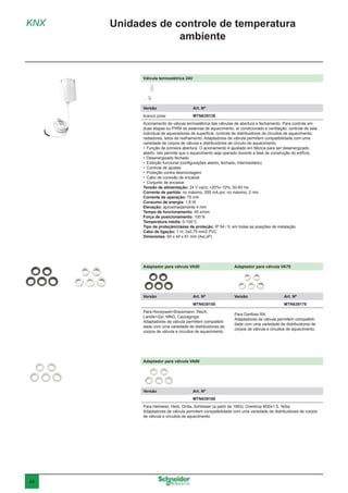 44
Válvula termoelétrica 24V
Versão	 Art. Nº
branco polar	MTN639126
Acionamento de válvula termoelétrica das válvulas de abertura e fechamento. Para controle em
duas etapas ou PWM de sistemas de aquecimento, ar condicionado e ventilação, controle de sala
individual de aquecedores de superfície, controle de distribuidores de circuitos de aquecimento,
radiadores, tetos de resfriamento. Adaptadores de válvula permitem compatibilidade com uma
variedade de corpos de válvula e distribuidores de circuito de aquecimento.
•	 Função de primeira abertura: O acionamento é ajustado em fábrica para ser desenergizado
aberto. Isto permite que o aquecimento seja operado durante a fase de construção do edifício.
•	 Desenergizado fechado
•	 Exibição funcional (configurações aberto, fechado, intermediário)
•	 Controle de ajustes
•	 Proteção contra desmontagem
•	 Cabo de conexão de encaixar
•	 Conjunto de encaixar
Tensão de alimentação: 24 V ca/cc +20%/-10%, 50-60 Hz
Corrente de partida: no máximo, 250 mA por, no máximo, 2 min
Corrente de operação: 75 mA
Consumo de energia: 1,8 W
Elevação: aproximadamente 4 mm
Tempo de funcionamento: 45 s/mm
Força de posicionamento: 100 N
Temperatura média: 0-100°C
Tipo de proteção/classe de proteção: IP 54 / II, em todas as posições de instalação
Cabo de ligação: 1 m, 2x0,75 mm2 PVC
Dimensões: 60 x 44 x 61 mm (AxLxP)
Adaptador para válvula VA50 Adaptador para válvula VA78
Versão	 Art. Nº Versão	 Art. Nº
	MTN639150 	MTN639178
Para Honeywell+Braukmann, Reich,
Landis+Gyr, MNG, Cazzagniga.
Adaptadores de válvula permitem compatibili-
dade com uma variedade de distribuidores de
corpos de válvula e circuitos de aquecimento.
Para Danfoss RA.
Adaptadores de válvula permitem compatibili-
dade com uma variedade de distribuidores de
corpos de válvula e circuitos de aquecimento.
Adaptador para válvula VA80
Versão	 Art. Nº
	MTN639180
Para Heimeier, Herb, Onda, Schlösser (a partir de 1993), Oventrop M30x1.5, TeSa.
Adaptadores de válvula permitem compatibilidade com uma variedade de distribuidores de corpos
de válvula e circuitos de aquecimento.
KNX Unidades de controle de temperatura
ambiente
 