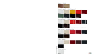 Legno - Wood


                                                               058 ebano         062 zebrano chiaro



                                                               Laccati opachi - Matt lacquered


                                                               364 bianco        351 sabbia           366 senape               355 rosso                 360 amarena




                                                               353 verde scuro   359 antracite        365 nero                 370 Fondente



                                                               Laccati lucidi* - Glossy lacquered*


                                                               301 bianco        312 sabbia           302 rosso                307 amarena               310 antracite




                                                               303 nero          308 Fondente
                                                                                                           *non disponibili su piani scrivania - *not available for desk top

                                                               Vetri laccati - Lacquered glass


                                                               591 bianco        592 ecrù             600 rosso chiaro         593 rosso scuro           597 antracite




                                                               596 nero          594 marrone



                                                               Pelle - Leather


                                                               521 bianco        517 ecrù             525 amarena              515 marrone               518 antracite




campioni colore indicativi, possono differire dall’originale
colours for reference only and may vary from originals
                                                               511 nero


                                                               Solid surface


                                                               541 bianco
 