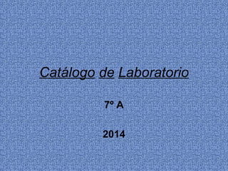Catálogo de Laboratorio
7º A
2014
 