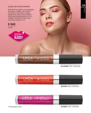 COLOR
129
GLOSS TINT MULTIFUNCIÓN
Brillo de textura ligera, con el agregado
de perlas y un ligero color de tinta.
Para aplicar sobre labios, mejillas,
debajo de las cejas y todas aquellas
zonas que se desee destacar con un
acabado traslúcido de suave color
luminoso y húmedo. 5 ml
$ 960
24 PTS
01 LATINE* CÓD. 518370104
02 STAR* CÓD. 518370204
03 TEEN* CÓD. 518370304* Hasta agotar stock
EFECTO
GLOSGLOSSSYY
 