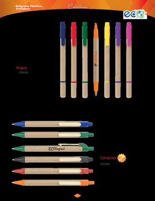 NUEVO 
· Bolígrafos Plásticos 
Ecológicos Escritura 
111 
3015569 
Negro 
3015570 
Azul 
3015571 
Rojo 
3015572 
Verde 
3015573 
Naranja 
Canarias 
ES0399 
Bolígrafo ecológico con sistema retráctil 
y clip de madera. 
Material: 
Medidas: 
Cartón reciclado. 
14 cm de largo. 
Área de Impresión: 5,5 x 0,6 cm. 
Marca: 
Empaque: 
Tampografía. 
Bolsita Individual en caja de 
42 x 31 x 18 por 1.000 unidades. 
Peso: 10 Kg. 
Argos 
3012171 
Azul 
3012172 
Rojo 
3012173 
Verde 
3012174 
Naranja 
3012175 
Amarillo 
3012176 
Morado 
3012177 
Rosado 
ES0006 
Bolígrafo ecológico con resaltador. 
Doble tapa. 
Material: 
Medidas: 
ABS. 
14 cm de largo. 
Área de Impresión: 4 x 0,7 cm. 
Marca: 
Empaque: 
Tampografía. 
Bolsita individual. Caja por 
1.000 unid. Peso: 7 Kg. 
 