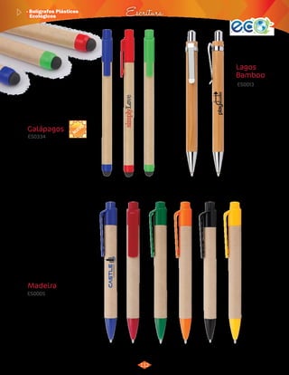 · Bolígrafos Plásticos 
Ecológicos Escritura 
112 
3015204 
Azul 
3015205 
Rojo 
3015206 
Verde 
Galápagos 
ES0334 
NUEVO 
Bolígrafo ecológico con tapa y sistema 
Touch para pantallas táctiles. 
Material: 
Medidas: 
Marca: 
Cartón reciclado. 
14 cm de largo. 
Tampografía. 
Área de Impresión: 6 x 0,6 cm. 
3012557 
Natural 
Lagos 
Bamboo 
ES0013 
Bolígrafo ecológico 
elaborado en 
bambú. Sistema 
retráctil. Clip y 
punta metálicos. 
Medidas: 
13,8 cm de largo. 
Área de Impresión: 
5,4 x 0,7 cm. 
Marca: 
Empaque: 
Tampografía. 
Bolsita individual. 
1.000 unidades en caja 
de 48 x 29 x 20 cm. 
Peso: 11 Kg. 
Empaque: 
Bolsita individual. 
1.000 unidades en caja 
de 45 x 31 x 20 cm. 
Peso: 9 Kg. 
3012143 
Azul 
3012144 
Rojo 
3012145 
Verde 
3012146 
Naranja 
3012147 
Negro 
3012148 
Amarillo 
Madeira 
ES0005 
Bolígrafo ecológico sistema retráctil. 
Material: 
Cartón reciclado. 
Medidas: 
Marca: 
Empaque: 
14 cm de largo. 
Tampografía. 
Área de Impresión: 5,2 x 0,8 cm. 
Bolsita individual. Caja por 
1.000 unidades. 
Peso: 10,5 Kg. 
 