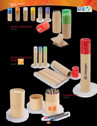 · Lápices, Colores y 
Crayolas Escritura 
116 
Kit de colores Eco 
Contiene 12 colores de madera. 
Estuche de cartón y tapa con sacapuntas. 
Marca: 
Tampografía y serigrafía. 
Empaque: 
Caja por 300 unidades de 
39 x 38,5 x 39 cm. Peso: 15 Kg. 
Kit de colores Eco 
Large 
3004833 
Azul 
3004834 
Rojo 
3004835 
Verde 
3004836 
Naranja 
Crayolas Eco 
3004837 
Transparente 
3004922 
Amarillo 
3010568 
Negro 
3010515 
Morado 
3017907 
Transparente 
3017908 
Azul 
3017909 
Rojo 
3017910 
Verde 
3017297 
Natural 
Contiene 12 colores de madera. Estuche 
de cartón y tapa con sacapuntas. 
Set x 30 und 
ES0326 
ES0447 
ES0328 
Material: 
Material: 
Marca: 
Empaque: 
Material: 
Área de Impresión: 
Área de Impresión: 
Área de impresión: 
Medidas: 
Medidas: 
Medidas: 
Marca: 
Tampografía. 
Empaque: 
Papel + ABS. 
Cartón + ABS. 
Tampografía y serigrafía. 
Bolsita individual en caja por 
160 unidades. Peso: 17 Kg 
Estuche en cartón reciclado + crayolas 
2,4 x 4,6 cm. 
3 x 5 cm. 
3,2 x 2,8 cm. 
Φ 3,5 x 10,5 cm. 
Φ 3,5 x 19,4 cm. 
Φ 5,8 cm. 
Caja por 50 unidades. Medidas de 
caja: 48 x 30 x 25 cm. Peso: 9 Kg. 
NUEVO 
 