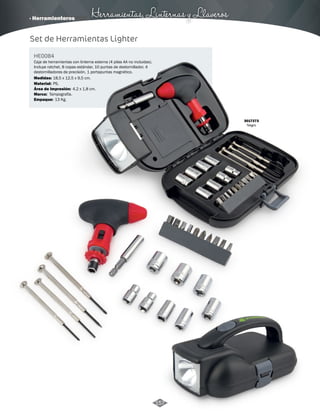 · Herramienteros Herramientas, Linternas y Llaveros 
Set de Herramientas Lighter 
HE0084 
Caja de herramientas con linterna externa (4 pilas AA no incluidas). 
Incluye ratchet, 8 copas estándar, 10 puntas de destornillador, 4 
destornilladores de precisión, 1 portapuntas magnético. 
Medidas: 
18,5 x 12,5 x 9,5 cm. 
Material: 
Marca: 
Empaque: 
PS. 
Tampografía. 
Área de Impresión: 
13 Kg. 
4,2 x 1,8 cm. 
3017273 
Negro 
157 
 
