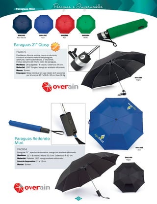Paraguas e Impermeables · Paraguas Mini 
NUEVO 
Costillas en fibra de vidrio y marco en aluminio. 
Funda en el mismo material del paraguas. 
Apertura y cierre automáticos. 3 secciones. 
Incluye estuche del mismo color del paraguas. 
Medidas: 
28 pulgadas x 8 cascos. Cobertura: 95 cm. 
Paraguas Redondo 
Mini 
PA0064 
Paraguas 21”, apertura automatica, mango con acabado siliconado. 
Medidas: 
Material: 
21” x 8 cascos. Altura: 50,5 cm. Cobertura: Φ 92 cm. 
Área de Impresión: 
Marca: 
Poliester 190T mango acabado siliconado. 
Screen. 
21 x 15 cm. 
3001354 
Azul 
3001355 
Negro 
Paraguas 21” Gipsy 
PA0076 
Material: 
Marca: 
Empaque: 
190T Pongee. Mango en acabado siliconado. 
Screen. 
Bolsa individual en caja máster de 5 secciones 
por 10 unid. de 30.7 x 26.2 x 52 cm. Peso: 28 Kg. 
3001391 
Azul Oscuro 
3001392 
Azul 
3001393 
Rojo 
3001394 
Verde 
3001390 
Negro 
259 
 