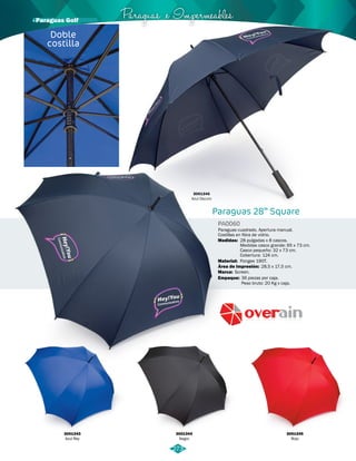 Paraguas e Impermeables · Paraguas Golf 
Paraguas 28” Square 
PA0060 
Paraguas cuadrado. Apertura manual. 
Costillas en fibra de vidrio. 
Medidas: 
Material: 
Marca: 
Empaque: 
28 pulgadas x 8 cascos. 
Medidas casco grande: 65 x 73 cm. 
Casco pequeño: 32 x 73 cm. 
Cobertura: 124 cm. 
Pongee 190T. 
Screen. 
Área de Impresión: 
28,5 x 17,5 cm. 
36 piezas por caja. 
Peso bruto: 20 Kg x caja. 
3001343 
Azul Rey 
3001344 
Negro 
3001345 
Rojo 
3001346 
Azul Oscuro 
Doble 
costilla 
273 
 