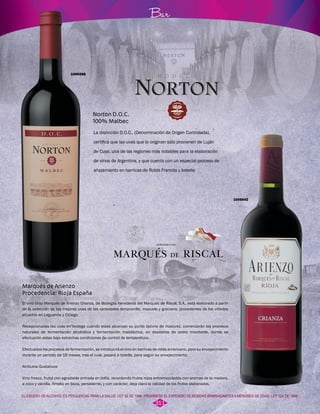 Norton D.O.C. 
100% Malbec 
Bar 
La distinción D.O.C., (Denominación de Origen Controlada), 
certifica que las uvas que lo originan sólo provienen de Luján 
de Cuyo, una de las regiones más notables para la elaboración 
de vinos de Argentina, y que cuenta con un especial proceso de 
añejamiento en barricas de Roble Francés y botella 
1009268 
Marqués de Arienzo 
Procedencia: Rioja España 
El vino tinto Marqués de Arienzo Crianza, de Bodegas Herederos del Marqués de Riscal, S.A., está elaborado a partir 
de la selección de las mejores uvas de las variedades tempranillo, mazuelo y graciano, procedentes de los viñedos 
situados en Laguardia y Elciego. 
Recepcionadas las uvas en bodega cuando estas alcanzan su punto óptimo de madurez, comenzarán los procesos 
naturales de fermentación alcohólica y fermentación maloláctica, en depósitos de acero inoxidable, donde se 
efectuarán estas bajo estrechas condiciones de control de temperatura. 
Efectuados los procesos de fermentación, se introducirá el vino en barricas de roble americano, para su envejecimiento 
durante un periodo de 18 meses, tras el cual, pasará a botella, para seguir su envejecimiento. 
Atributos Gustativos 
Vino fresco, frutal con agradable entrada en boca, recordando frutos rojos entremezclados con aromas de la madera, 
a coco y vainilla. Amplio en boca, persistente, y con carácter, deja clara la calidad de los frutos elaborados. 
1009542 
EL EXCESO DE ALCOHOL ES PERJUDICIAL PARA LA SALUD. LEY 30 DE 1986. PROHÍBESE EL EXPENDIO DE BEBIDAS EMBRIAGANTES A MENORES DE EDAD. LEY 124 DE 1994. 
311 
 
