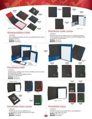 Saldos 
3017193 
Rojo 3017195 
Portafolio Code Junior 
OF0287 
Portafolio tamaño A5 con bolsillo interior y 2 bolsillos portatarjetas, 
uno con ventana en clear. Con costura a la vista. Portabolígrafo elásti-co 
y libreta de 30 hojas rayadas. 
Medidas: 
Material: 
18 x 22 cm. 
PU Sintético. 
Bolígrafo no incluido 3017179 
Portafolio Class 
Miniportafolio Code 
OF0286 
Con 2 bolsillos portatarjetas interiores, portabolígrafo elástico y libreta 
rayada de 30 hojas. 
Medidas: 
Material: 
10 x 13 cm. 
PU Sintético. 
OF0288 
Medidas: 
26 x 32 cm. 
Portafolio Class Junior 
Portafolio tamaño A4. Con bolsillo interior y portabolígrafo en 
la tapa. Incluye bloc de 30 hojas. 
Portafolio tamaño A5. Con bolsillo interior y 
portabolígrafo en la tapa. Incluye bloc de 30 hojas. 
OF0283 
OF0282 
Material: 
Material: 
Medidas: 
Medidas: 
PU Sintético. 
PU Sintético. 
26,2 x 32,2 cm. 
17,5 x 22 cm. 
3017191 
Gris 
3017192 
Azul 
3017194 
Verde 
Bolígrafo no incluido 
Gris 
Bolígrafo no incluido 
3017196 
Azul 
3017197 
Rojo 
3017198 
Verde 
Portafolio Code 
Portafolio A4 con bolsillo grande interior y 2 bolsillos porta documentos, 
uno con ventana en clear. 
Con costura a la vista. Portabolígrafo elástico y 
libreta de 30 hojas rayadas. 
Material: 
PU Sintético. 
3017200 
Azul 
Bolígrafo no 
incluido 
3017199 
Gris 
3017201 
Rojo 
3017202 
Verde 
Foto de 
referencia 
de tamaños 
3017175 
Plateado 
3017176 
Azul 
3017177 
Rojo 
3017178 
Verde 
Gris 
3017180 
Azul 
3017181 
Rojo 
3017182 
Verde 
Bolígrafo no incluido 
319 
 