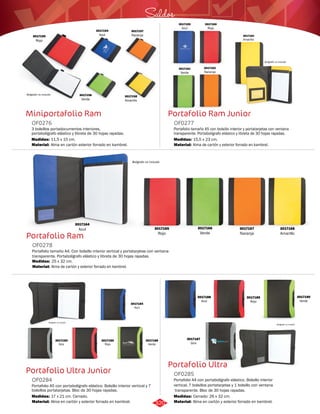 3017160 
Rojo 
Saldos 
3017154 
Azul 3017163 
Portafolio Ram Junior 
OF0277 
Portafolio tamaño A5 con bolsillo interior y portatarjetas con ventana 
transparente. Portabolígrafo elástico y libreta de 30 hojas rayadas. 
OF0276 
3 bolsillos portadocumentos interiores, 
portabolígrafo elástico y libreta de 30 hojas rayadas. 
Medidas: 
Material: 
11,5 x 15 cm. 
Alma en cartón exterior forrado en kambrel. 
OF0278 
3017157 
Naranja 
3017164 
Azul 3017166 
Portafolio tamaño A4. Con bolsillo interior vertical y portatarjetas con ventana 
transparente. Portabolígrafo elástico y libreta de 30 hojas rayadas. 
Medidas: 
Material: 
15,5 x 23 cm. 
Alma de cartón y exterior forrado en kambrel. 
Portafolio Ultra 
Miniportafolio Ram 
Portafolio Ram 
Medidas: 
Material: 
25 x 32 cm. 
Alma de cartón y exterior forrado en kambrel. 
Portafolio Ultra Junior 
Portafolio A4 con portabolígrafo elástico. Bolsillo interior 
vertical, 7 bolsillos portatarjetas y 1 bolsillo con ventana 
transparente. Bloc de 30 hojas rayadas. 
Portafolio A5 con portabolígrafo elástico. Bolsillo interior vertical y 7 
bolsillos portatarjetas. Bloc de 30 hojas rayadas. 
OF0285 
OF0284 
Material: 
Material: 
Medidas: 
Medidas: 
Alma en cartón y exterior forrado en kambrel. 
Alma en cartón y exterior forrado en kambrel. 
Cerrado: 26 x 32 cm. 
17 x 21 cm. Cerrado. 
3017155 
Rojo 
Bolígrafo no incluido 3017156 
Verde 
3017158 
Amarillo 
Amarillo 
Bolígrafo no incluido 
3017161 
Verde 
3017162 
Naranja 
3017159 
Azul 
3017165 
Rojo 
Verde 
3017168 
Amarillo 
3017167 
Naranja 
Bolígrafo no incluido 
Bolígrafo no incluido 
3017186 
Verde 
3017183 
Gris 
3017185 
Rojo 
3017184 
Azul 
Bolígrafo no incluido 
3017189 
Rojo 
3017190 
Verde 
3017188 
Azul 
3017187 
Gris 
320 
 