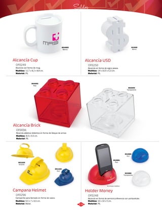 Saldos 
Alcancía USD 
OF0250 
Alcancía en forma de signo pesos. 
Medidas: 
Material: 
14 x 10,5 x 5,3 cm. 
PS. 
Holder Money 
Alcancía Cup 
OF0249 
Alcancía con forma de mug. 
Medidas: 
Material: 
11,7 x 8,2 x 8,8 cm. 
PS. 
Alcancía Brick 
OF0096 
AlcancIa plástica didáctica en forma de bloque de armar. 
Medidas: 
Material: 
8,5 x 5,5 cm. 
PS. 
Campana Helmet 
Alcancía en forma de semicircunferencia con portacelular. 
Campanita para llamado en forma de casco. 
OF0248 
OF0296 
Material: 
Material: 
Medidas: 
Medidas: 
PS. 
Metal. 
10 x 10 x 5 cm. 
9,5 x 7 x 6,5 cm. 
3010693 
Blanco 
3010695 
Blanco 
3010252 
Rojo 
3010253 
Transparente 
3011033 
Amarillo 
3011163 
Azul 
3010680 
Azul 
3010682 
Transparente 
3010681 
Rojo 
No incluye el teléfono 
334 
 