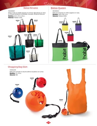 Saldos 
Bolso Nirvana Bolso Queen 
MAN061 BO0063 
Bolsa en tela con bolsillo pequeño en el frente. Agarraderas con refue- Bolso tipo shopping con doble cargadera en reata. 
zo. Útil para tiendas de comestibles, mercados, tiendas de libros etc. 
3028151 
Negro 
Shopping Bag Slim 
VS0229 
Bolsa para mercado en estuche esferico de plastico con correa. 
Material: 
Material: 
Material: 
Medidas: 
Medidas: 
Medidas: 
ABS 
Poliéster 600D. 
Poliéster 210D 
37 x 37cm 
35,8 x 38 x 3 cm. 
32,5 x 37,5 x 25cm. 
3028149 
Naranja 
3028234 
Verde limon 
3028148 
Rojo 
3028147 
Verde 
3028235 
Natural 
3028485 
Amarillo 
3028486 
Rojo 
3028487 
Morado 
3028488 
Verde Limón 
3010257 
Naranja 
3010255 
Rojo 
3010254 
Azul 
368 
 