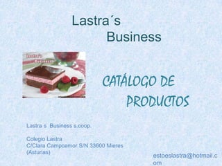 Lastra´sBusiness CATÁLOGODE PRODUCTOS Lastra´s  Business s.coop. Colegio Lastra C/Clara Campoamor S/N 33600 Mieres (Asturias) estoeslastra@hotmail.com 