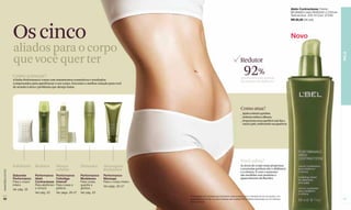 Abdo Contractesse Creme
                                                                                                                                                                                                               Modelador para Abdômen e Cintura
                                                                                                                                                                                                               Textura leve. 200 ml Cód. 07549
                                                                                                                                                                                                               R$ 92,50 (48 pts)




                  Os cinco                                                                                                                                                                                     Novo
                  aliados para o corpo




                                                                                                                                                                                                                                                  PELE
                  que você quer ter                                                                                                                             Redutor

                  Como começar?
                  A linha Performance conta com tratamentos cosméticos e resultados
                                                                                                                                                                   92%
                                                                                                                                                                perceberam uma redução
                                                                                                                                                                da cintura e do abdômen*
                  comprovados para aperfeiçoar o seu corpo. Encontre a melhor solução para você
                  de acordo à área e problema que deseja tratar.




                                                                                                                                                                Como atua?
                                                                                                                                                                _ Ajuda a reduzir a gordura.
                                                                                                                                                                _ Delineia melhor a silhueta.
                                                                                                                                                                _ Proporciona uma superfície mais lisa e
                                                                                                                                                                  macia à pele, melhorando sua aparência.




                                                                                                                                                                Você sabia?
                  Esfoliante Redutor            Menos             Firmador        Massagens                                                                     As áreas do corpo mais propensas
                                                celulite                          Redutoras                                                                     a acumular gordura são o abdômen
www.lbel.com.br




                                                                                                                                                                e a cintura. E com o aumento
                  Sabonete       Performance    Performance       Performance     Performance                                                                   das medidas vem também o
                  Performance    Abdo           Cellutâge         Modelesse       Massage                                                                       aparecimento da flacidez.
                  Para o corpo   Contractesse   Intensif          Para coxas,     Para o corpo inteiro.
                  inteiro.       Para abdômen   Para coxas e      quadris e       Ver págs. 26-27
                  Ver pág. 26    e cintura.     glúteos.          glúteos.
                                 Ver pág. 23    Ver págs. 26-27   Ver pág. 25
                                                                                                          *Porcentagem de voluntárias que perceberam esse resultado após 4 semanas de uso do produto, com
 22                                                                                                       duas aplicações por dia, em prova realizada pela empresa RDS In Market (Venezuela) com 54 mulheres                                      23
                                                                                                          de 30 a 50 anos.
 