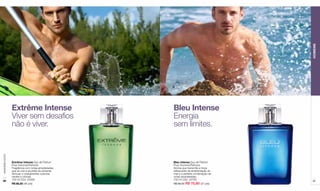 HOMENS
                  Extrême Intense                    Bleu Intense
                  Viver sem desafios                 Energia
                  não é viver.                       sem limites.
www.lbel.com.br




                  Extrême Intense Eau de Parfum      Bleu Intense Eau de Parfum
                  Pour Homme/Perfume                 Pour Homme/Perfume
                  Fragrância com notas amadeiradas   Aroma que transmite a força
                  que se une a acordes de pimenta    refrescante da arrebentação do
                  Sichuan e energizantes nuances     mar e a perfeita combinação de
                  verdes e cítricas.                 notas amadeiradas.
 86               100 ml Cód. 25460                  100 ml Cód. 24783                87
                  R$ 88,50 (46 pts)                  R$ 88,50 R$ 70,80 (37 pts)
 