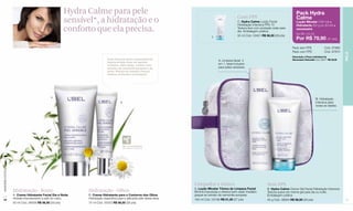 Hydra Calme para pele                                                                                                                     Pack Hydra
                                                                                                                                                   Com FPS                                    Calme
                                                    sensível*, a hidratação e o                                                                    C. Hydra Calme Loção Facial
                                                                                                                                                   Hidratação Intensiva FPS 15
                                                                                                                                                                                              Loção Micelar (180 ml) +
                                                                                                                                                                                              Hidratante (50 g ou 50 ml) +
                                                    conforto que ela precisa.                                                                      Textura leve com proteção solar para
                                                                                                                                                   dia. Embalagem prática.
                                                                                                                                                                                              necessaire
                                                                                                                                                                                              De R$ 143,00
                                                                                                                                                   50 ml Cód. 03451 R$ 56,50 (29 pts)
                                                                                                                                C
                                                                                                                                                                                              Por R$ 79,90 (41 pts)
                                                                                                                                                                                           Pack sem FPS               Cód. 97869
                                                                                                                                                                                           Pack com FPS               Cód. 97870




                                                                                                                                                                                                                                      PELE
                                                                                                                                                                                           Descrição e Preço Individual da
                                                                         Suas fórmulas foram especialmente                                                                                 Necessaire Naturelle Cód. 69077 R$ 35,00
                                                                                                                                     A. Limpeza facial 2
                                                                         desenvolvidas livres de agentes
                                                                         irritantes. Além disso, contam com                          em 1, ideal inclusive
                                                                         extratos de camomila europeia e de                          para peles sensíveis.
                                                                         aveia. Hidrata de maneira natural,
                                                                         intensa, profunda e prolongada.




                                            A
                                                                                                                                                                                                               B. Hidratação
                                                                                   B                                                                                                                           intensiva para
                                                                                                                                                                                                               todas as idades.




                                                                                       Não Comedogênico
                                                                                       (não obstrui os poros)
www.lbel.com.br




                                                                                                                    Limpador e tônico                                    Sem FPS
                                                                                                                    A. Loção Micelar Tônica de Limpeza Facial            B. Hydra Calme Creme Gel Facial Hidratação Intensiva
                  Hidratação - Rosto                       Hidratação - Olhos                                       Elimina impurezas e oferece bem-estar imediato       Textura suave em creme gel para dia ou noite.
                  A. Creme Hidratante Facial Dia e Noite   B. Creme Hidratante para o Contorno dos Olhos            graças ao extrato de camomila europeia.              Embalagem prática.
                  Hidrata intensamente a pele do rosto.    Hidratação específica para a delicada pele dessa área.   180 ml Cód. 03196 R$ 51,50 (27 pts)                  50 g Cód. 08565 R$ 56,50 (29 pts)
 14                                                                                                                                                                                                                                   15
                  50 ml Cód. 08558 R$ 56,50 (29 pts)       15 ml Cód. 00333 R$ 56,50 (29 pts)
 