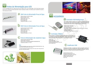 Fontes de Alimentação para LED
A fonte de alimentação para LED é usada para tiras de LED, módulos de LED, LED de Parade Washer, LED para chão, Barra de alumínio
liga leve de LED e também para produtos baixa tensão. Possuímos revestimento de plástico não resistente a água & revestimento de alumínio a
prova de água para sua escolha.




                                                            30W Fonte de Alimentação Prova de Água
                                                            Tensão de entrada: AC170-250V, 50/60HZ
                                                            Potência de entrada:     38W
                                                                                                                                                                    ACESSÓRIOS
                                                            Tensão de saída: DC12V ± 0,5 V
                                                            Potência de saída: 30W
                                                            Grau de Proteção: IP67
                                                                                                                                                                                                               Controlador RGB Multifuncional
                                                            Temperatura de trabalho: -35 °C-40 °C                                                                                                      Este controlador trabalha com módulos de LED ou tiras para criar efeitos de iluminação
                                                                                                                                                                                                       ricos e coloridos. Também disponível para controlar o washer de parede ultra-fino.
                                                                                                                                                                                                       Amplamente utilizado para o lugar do entretenimento como um clube de diversões salão,
                                                                                                                                                                                                       decoração interior e exterior. Adota a tecnologia sem fio para controle remoto.

                                                                                                                                                                                                       Dimensão: 100mm*72mm*25mm
                                                            60W Fonte de Alimentação Prova de Água                                                                                                     Tensão de Entrada: 12V/24V DC
                                                                                                                                                                                                       Max Corrente de Saída: 8A
                                                            Tensão de entrada: AC170-250V, 50/60HZ                                                                                                     Sinal de Saída: 256 níveis de lumionosidade, controlador PWM 4-fios e 3-condutores,
                                                            Potência de entrada:     78W                                                                                                               Conector: plugue terminal
                                                            Tensão de saída: DC12V ± 0,5 V                                                                                                             Capacidade do Estágio: 16KB
                                                            Potência de saída: 60W                                                                                                                     Controle Remoto Wireless, distânica de 50~100m
                                                            Grau de Proteção: IP67
                                                            Temperatura de trabalho: -35 °C-40 °C
                                                                                                                                                            Controlador DMX512
                                                                                                                                                     DMX512 Controlador, o sinal de saída se equipara ao padrão DMX512 de acordo (RS485), que
                                                                                                                                                     é o controlador para nossa série de produtos WASHER, e também pode ser usado ao mesmo
                                                                                                                                                     tipo de produto para se obter o mesmo efeito de luz. O DMX512 integra uma vasta linha de
                                                            Fonte de Alimentação não resistente à água                                               padrões de iluminação, com tela de cristal líquido, é de facil instalação e operação.

                                                            Tensão de entrada: AC100-240V, 50/60HZ                                                   Potência: 2,5W
                                                            Tensão de saída: DC12V/DC24V                                                             Tensão: AC100V-240V
                                                            Potência de saída: 12W/24W/36W/48W/60W/72W/84W/96W/120W                                  Formato do Sinal: DMX512 (RS485)
                                                            Temperatura de trabalho: -35 °C-40 °C                                                    Temperatura de Funcionamento: -20°C-+45°C
                                                                                                                                                     Grau de proteção: IP65

                                                       Nota:
                                                                                                                                                                                                                   Amplificador RGB
                                                       1. As fonte de alimentação à prova de água DC12V, 18W/30W/150W/200W/300W &DC24V, 18W/
                                                       30W/60W/100W/150W/200W/300W também disponíveis
                                                                                                                                                                                                      Amplificador de sinal RGB é um acessório para produtos de iluminação. Funciona com
                                                       2. As fontes de alimentação não resistentes à água DC12V/24V, 100W, 120W, 150W, 200W, 250W,                                                    controladores LED, produtos de iluminação LED, e driver para receber o sinal do contro-
                                                       300W, 320W, 350W também disponíveis.                                                                                                           lador de LED e transferir para outra série de iluminação LED. Ele amplia o sinal para
                                                                                                                                                                                                      permitir que um controlador controle mais produtos de iluminação LED.



                                                                                                                                                                                                      Tensão de Entrada: DC12V/24V
                                                                                                                                                                                                      Max Carga de Corrente: 8A(2.7 por fio)
                                                                                                                                                                                                      Temperatura de Funcionamento: -20°C-60°C
                                                                                                                                                                                                      Método de conexão: ânodo comum
                                                                                                                                                                                                      Dimensão: 96mm*72mm*25mm
                                                                                                                                                                                                      Peso: 110g
 