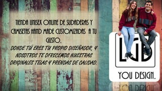 Ç
tienda unisex online de sudaderas y
camisetas hand made customizadas a tu
gusto.
DONDE TÚ ERES TU PROPIO DISEÑADOR, Y
NOSOTROS TE OFRECEMOS NUESTRAS
ORIGINALES TELAS Y PRENDAS DE CALIDAD.
 