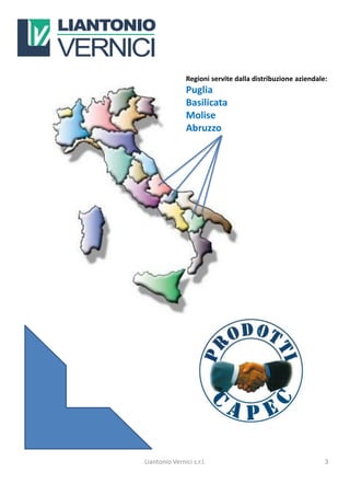 Regioni servite dalla distribuzione aziendale:
                Puglia
                Basilicata
                Molise
                Abruzzo




Liantonio Vernici s.r.l.                                     3
 
