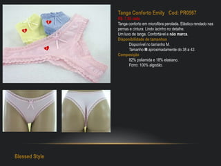 Tanga Conforto Emily Cod: PR0567
R$: 7,50 cada
Tanga conforto em microfibra perolada. Elástico rendado nas
pernas e cintura. Lindo lacinho no detalhe.
Um luxo de tanga. Confortável e não marca.
Disponibilidade de tamanhos
Disponível no tamanho M.
Tamanho M aproximadamente do 38 a 42.
Composição
82% poliamida e 18% elastano.
Forro: 100% algodão.
Blessed Style
 