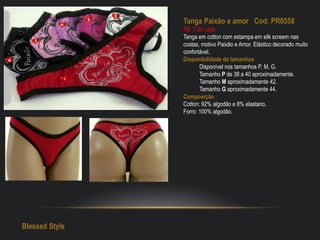 Tanga Paixão e amor Cod: PR0558
R$: 7,50 cada
Tanga em cotton com estampa em silk screem nas
costas, motivo Paixão e Amor. Elástico decorado muito
confortável.
Disponibilidade de tamanhos
Disponível nos tamanhos P, M, G.
Tamanho P de 38 a 40 aproximadamente.
Tamanho M aproximadamente 42.
Tamanho G aproximadamente 44.
Composição
Cotton: 92% algodão e 8% elastano.
Forro: 100% algodão.
Blessed Style
 
