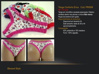Tanga Conforto Erica Cod: PR0556
R$: 7,00 cada
Tanga em microfibra canelada estampada. Elástico
rendado aberto nas pernas e cintura.Não marca.
Peças de extremo bom gosto.
Disponibilidade de tamanhos
Disponível em tamanho M.
Este tamanho veste de 36 a 44
aproximadamente.
Composição
82% poliamida e 18% elastano
Forro: 100% algodão.
Blessed Style
 