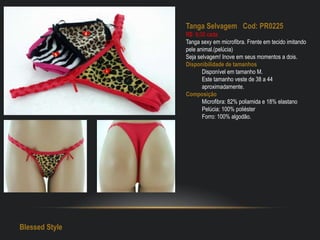 Tanga Selvagem Cod: PR0225
R$: 9,00 cada
Tanga sexy em microfibra. Frente em tecido imitando
pele animal.(pelúcia)
Seja selvagem! Inove em seus momentos a dois.
Disponibilidade de tamanhos
Disponível em tamanho M.
Este tamanho veste de 38 a 44
aproximadamente.
Composição
Microfibra: 82% poliamida e 18% elastano
Pelúcia: 100% poliéster
Forro: 100% algodão.
Blessed Style
 
