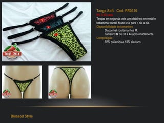 Tanga Soft Cod: PR0316
R$: 5,50 cada
Tangas em segunda pele com detalhes em metal e
babadinho frontal. Muito leve para o dia a dia.
Disponibilidade de tamanhos
Disponível nos tamanhos M.
Tamanho M de 38 a 44 aproximadamente.
Composição
82% poliamida e 18% elastano.
Blessed Style
 