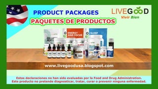 Vivir Bien
LIVEG D
www.livegoodglobal.blogspot.com
Estas declaraciones no han sido evaluadas por la Food and Drug Administration.
Este producto no pretende diagnosticar, tratar, curar o prevenir ninguna enfermedad.
PAQUETES DE PRODUCTOS
PRODUCT PACKAGES
www.livegoodusa.blogspot.com
 
