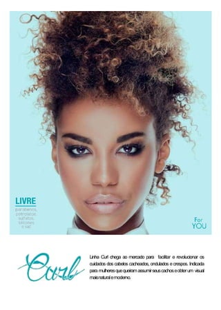 Linha Curl chega ao mercado para facilitar e revolucionar os
cuidados dos cabelos cacheados, ondulados e crespos. Indicada
para mulheresquequeiramassumirseuscachoseobterum visual
maisnaturalemoderno.
 