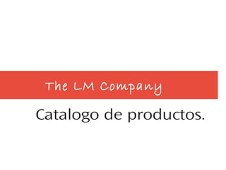 The LM Company
Catalogo de productos.
 